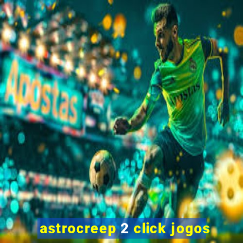 astrocreep 2 click jogos